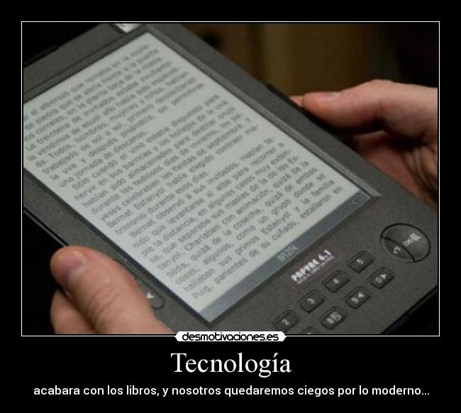 Tecnología - acabara con los libros, y nosotros quedaremos ciegos por lo moderno...