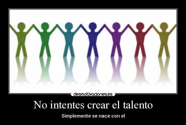 No intentes crear el talento -