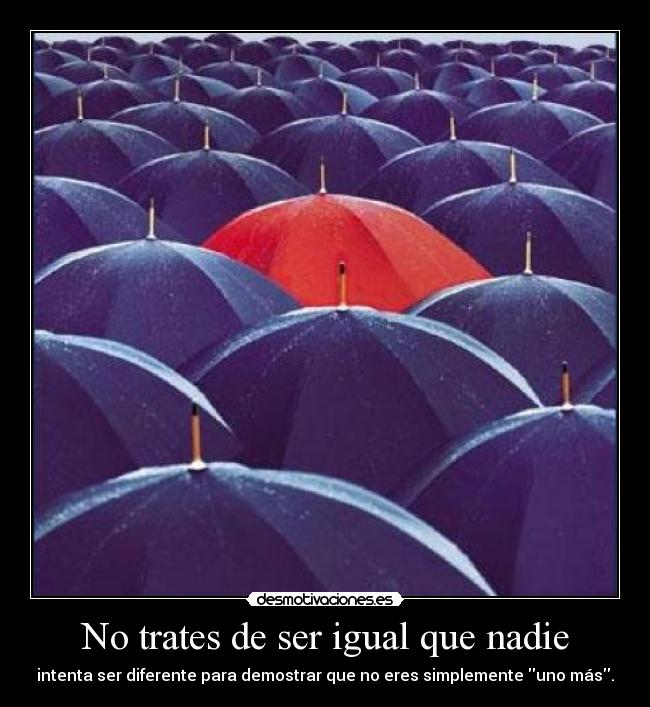 No trates de ser igual que nadie - intenta ser diferente para demostrar que no eres simplemente uno más.