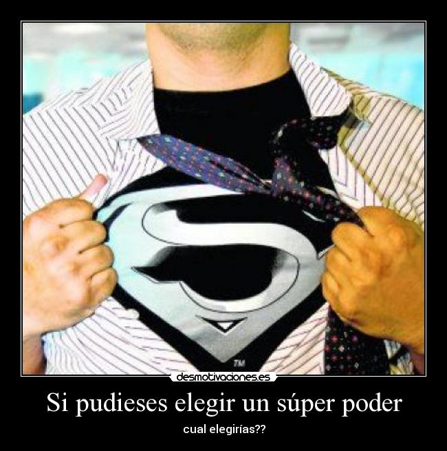 Si pudieses elegir un súper poder - cual elegirías??