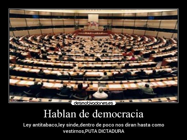 Hablan de democracia - Ley antitabaco,ley sinde,dentro de poco nos diran hasta como
vestirnos,PUTA DICTADURA