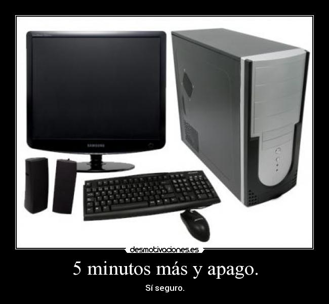 5 minutos más y apago. -