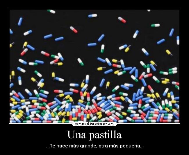 Una pastilla - ...Te hace más grande, otra más pequeña...