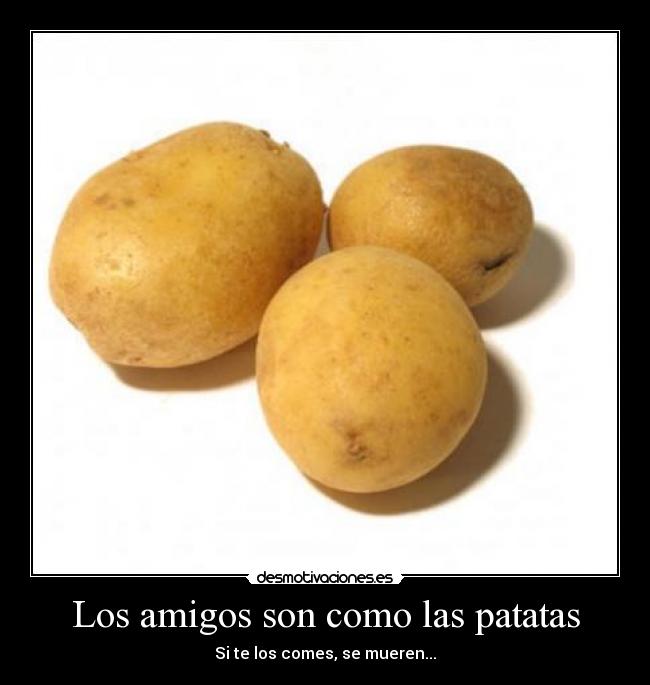 Los amigos son como las patatas -