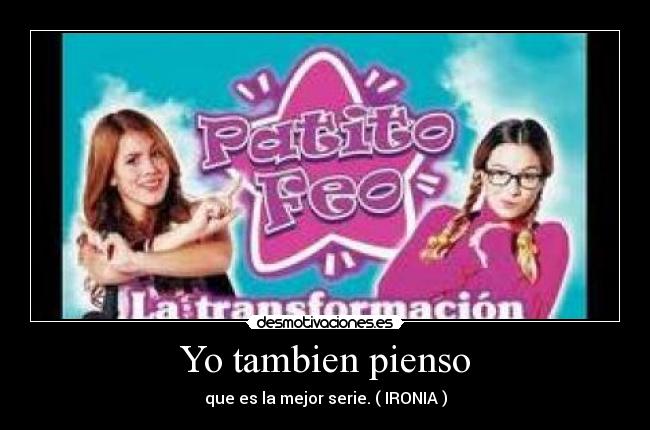 Yo tambien pienso - que es la mejor serie. ( IRONIA )