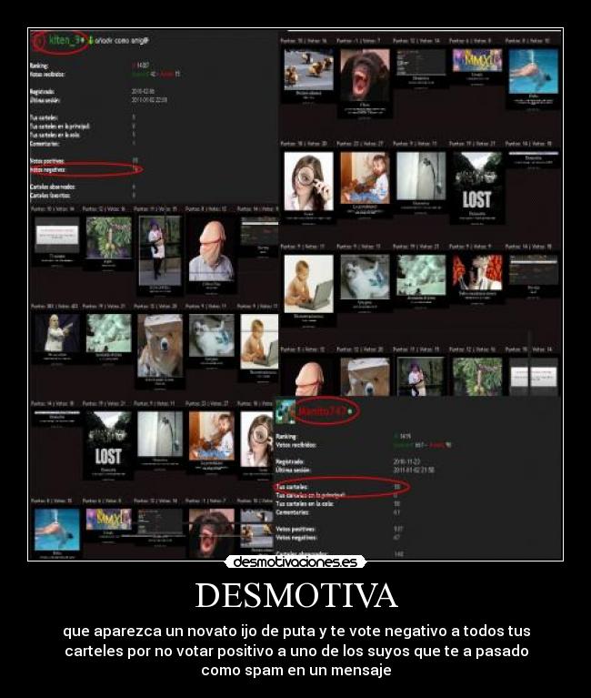 DESMOTIVA - que aparezca un novato ijo de puta y te vote negativo a todos tus
carteles por no votar positivo a uno de los suyos que te a pasado
como spam en un mensaje