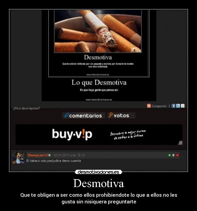 Desmotiva - Que te obligen a ser como ellos prohibiendote lo que a ellos no les
gusta sin nisiquera preguntarte