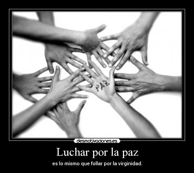 Luchar por la paz - es lo mismo que follar por la virginidad.