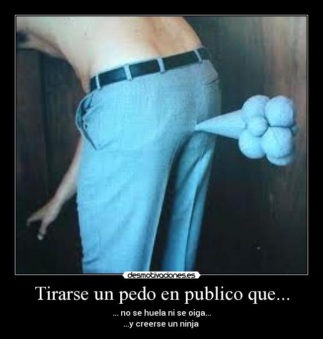 Tirarse un pedo en publico que... - ... no se huela ni se oiga...
...y creerse un ninja