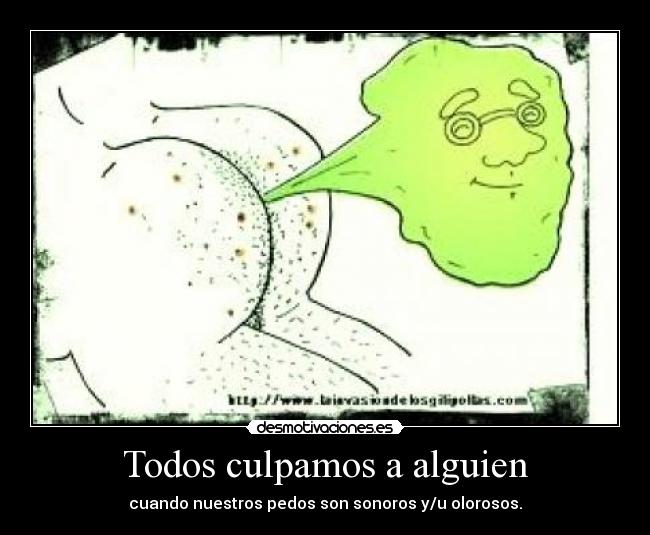 Todos culpamos a alguien - cuando nuestros pedos son sonoros y/u olorosos.