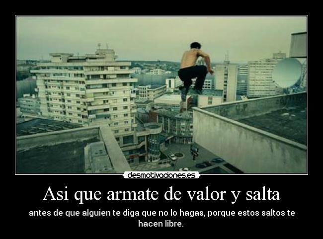 Asi que armate de valor y salta -