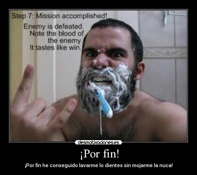 ¡Por fin! - ¡Por fin he conseguido lavarme lo dientes sin mojarme la nuca!