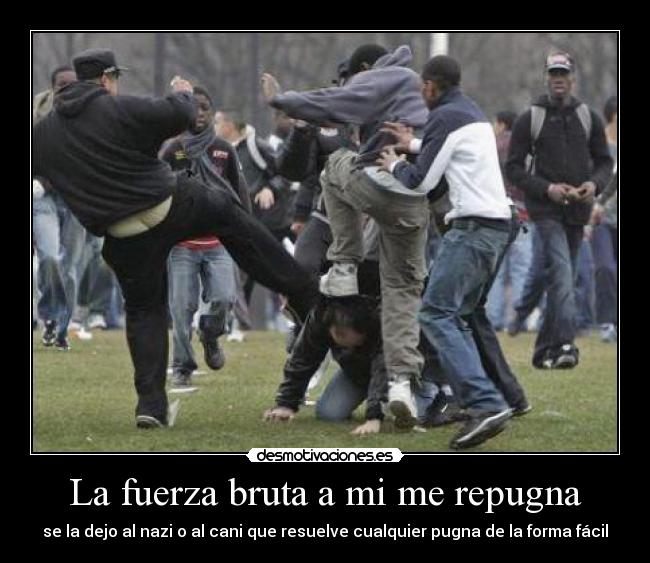 La fuerza bruta a mi me repugna -