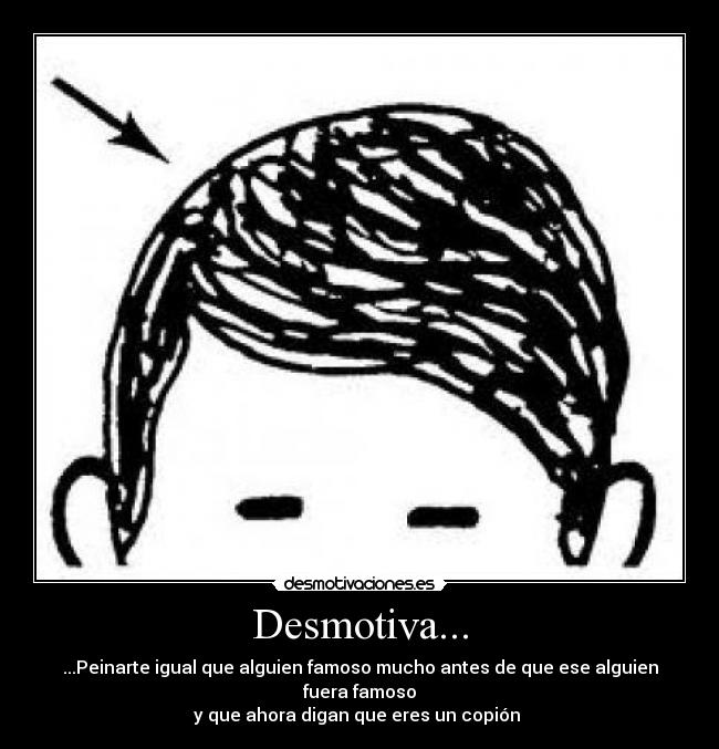 Desmotiva... - ...Peinarte igual que alguien famoso mucho antes de que ese alguien fuera famoso
y que ahora digan que eres un copión