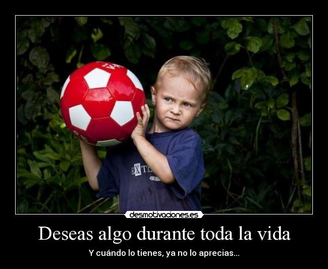 Deseas algo durante toda la vida -