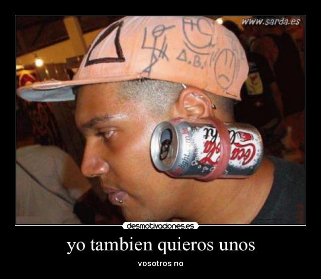 yo tambien quieros unos -