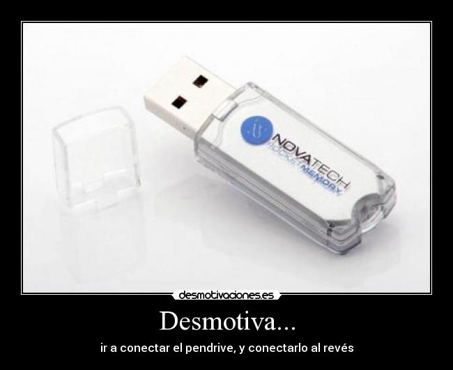 Desmotiva... - ir a conectar el pendrive, y conectarlo al revés