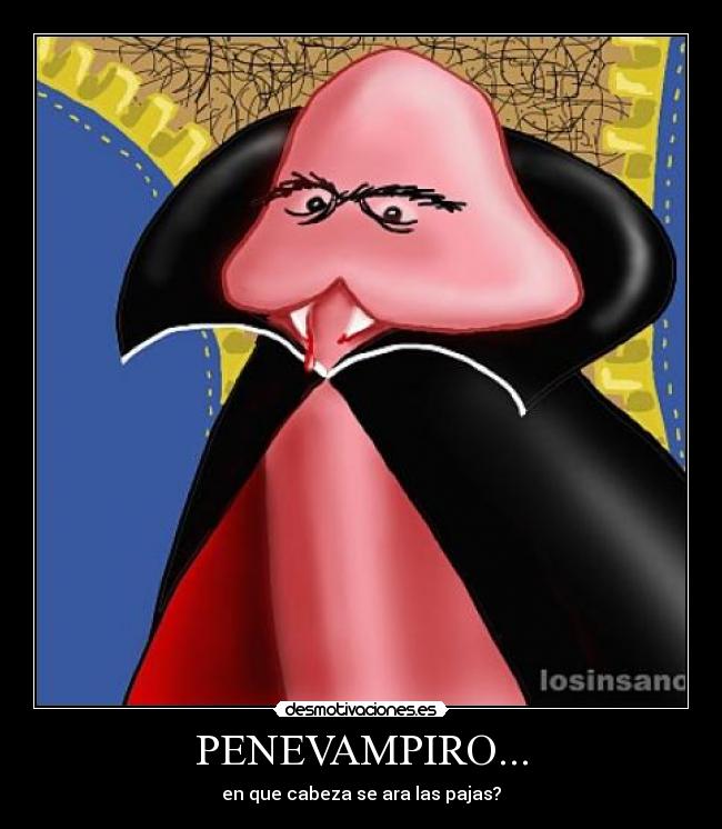 PENEVAMPIRO... - en que cabeza se ara las pajas?