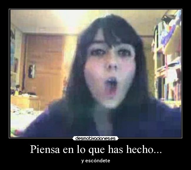 Piensa en lo que has hecho... - y escóndete