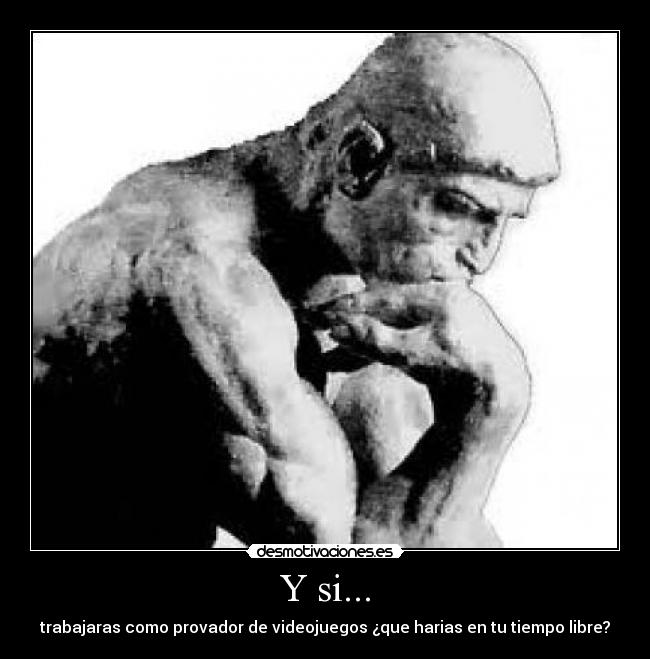 Y si... - trabajaras como provador de videojuegos ¿que harias en tu tiempo libre?