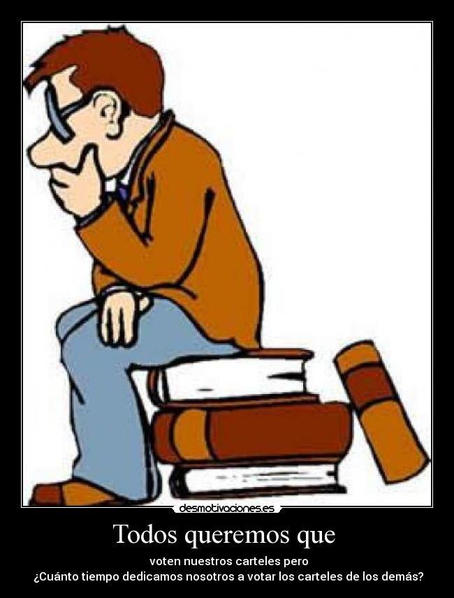 Todos queremos que  -  voten nuestros carteles pero
 ¿Cuánto tiempo dedicamos nosotros a votar los carteles de los demás?