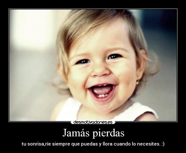 Jamás pierdas - tu sonrisa,ríe siempre que puedas y llora cuando lo necesites. :)