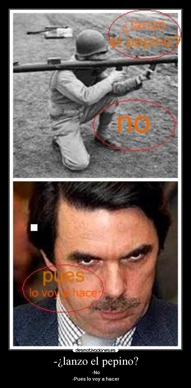 -¿lanzo el pepino? - -No
-Pues lo voy a hacer