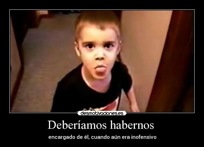 Deberíamos habernos - encargado de él, cuando aún era inofensivo