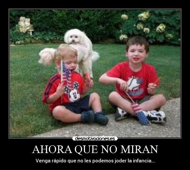 AHORA QUE NO MIRAN - Venga rápido que no les podemos joder la infancia...