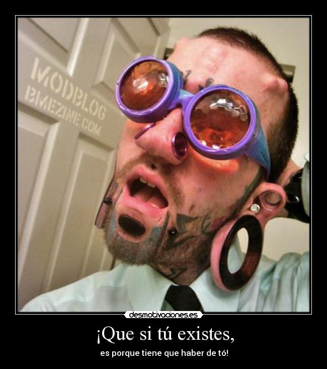 ¡Que si tú existes, - es porque tiene que haber de tó!