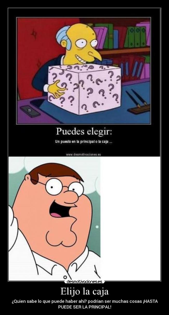 Elijo la caja - ¿Quien sabe lo que puede haber ahi? podrian ser muchas cosas ¡HASTA
PUEDE SER LA PRINCIPAL!