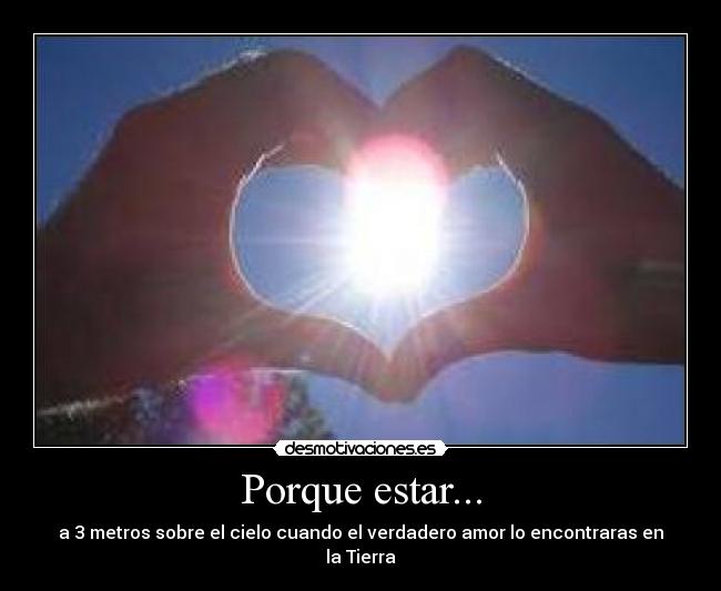 Porque estar... - a 3 metros sobre el cielo cuando el verdadero amor lo encontraras en la Tierra