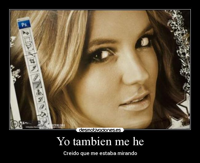 Yo tambien me he - Creido que me estaba mirando