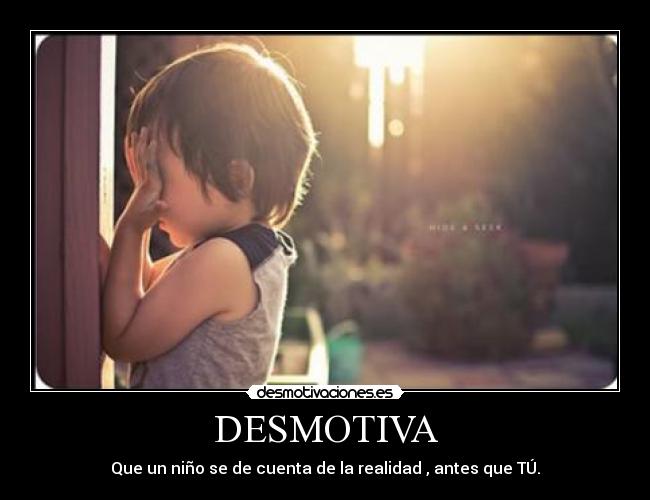 DESMOTIVA - Que un niño se de cuenta de la realidad , antes que TÚ.