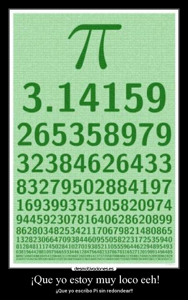 ¡Que yo estoy muy loco eeh! - ¡¡Que yo escribo Pi sin redondear!!