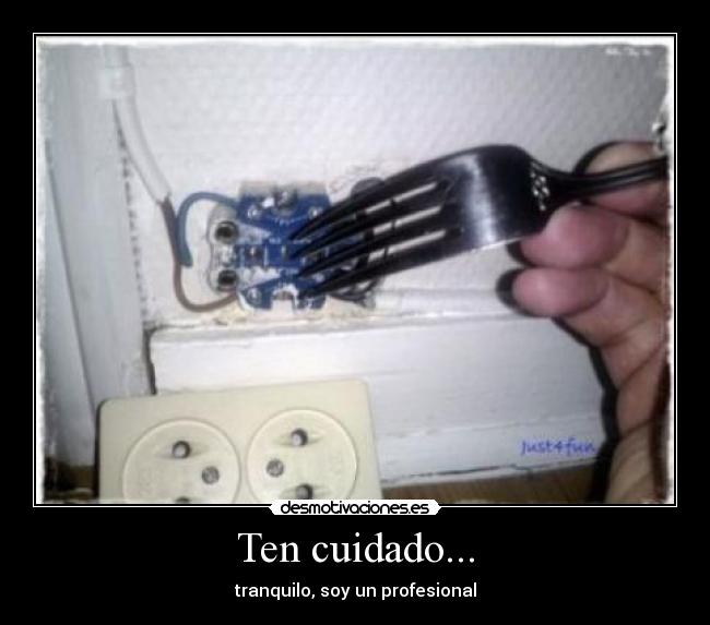 Ten cuidado... - tranquilo, soy un profesional