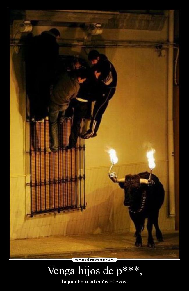 Venga hijos de p***, -