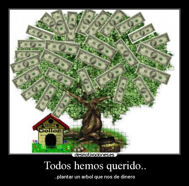 Todos hemos querido.. - ..plantar un arbol que nos de dinero