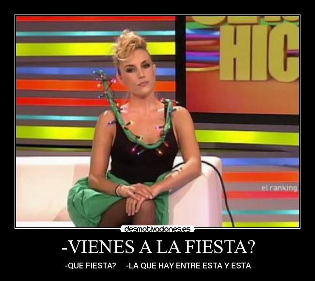 -VIENES A LA FIESTA? - -QUE FIESTA? -LA QUE HAY ENTRE ESTA Y ESTA
