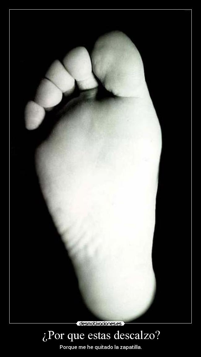 ¿Por que estas descalzo? - Porque me he quitado la zapatilla.