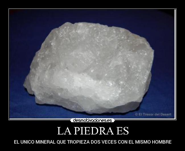 LA PIEDRA ES - EL UNICO MINERAL QUE TROPIEZA DOS VECES CON EL MISMO HOMBRE
