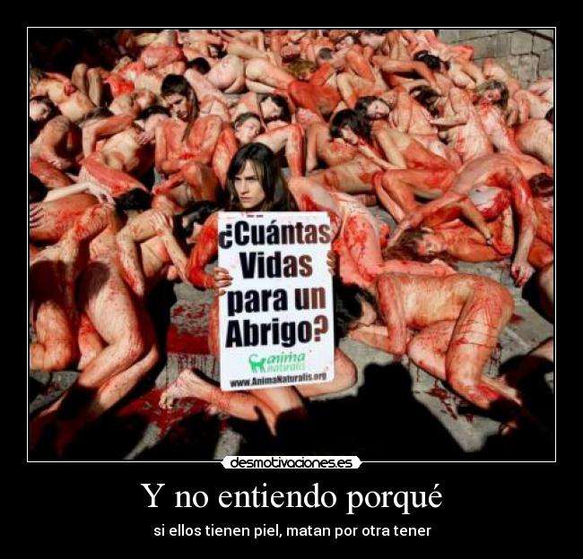 Y no entiendo porqué - si ellos tienen piel, matan por otra tener