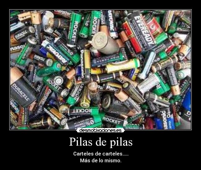Pilas de pilas - Carteles de carteles.....
Más de lo mismo.