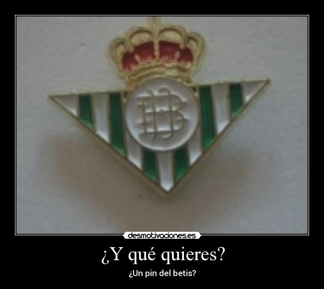 ¿Y qué quieres? - ¿Un pin del betis?