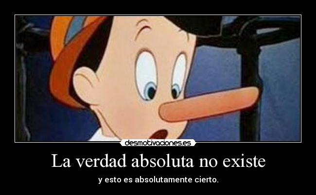 La verdad absoluta no existe - y esto es absolutamente cierto.
