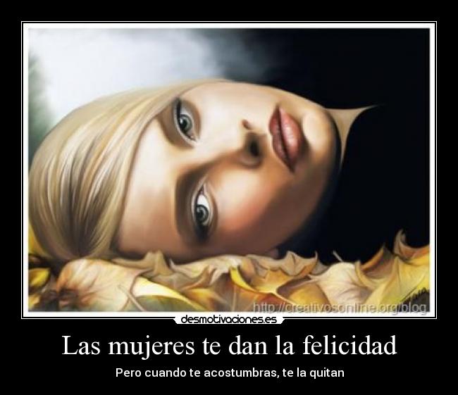 Las mujeres te dan la felicidad - Pero cuando te acostumbras, te la quitan