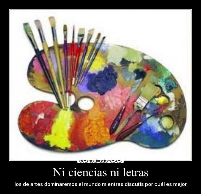 Ni ciencias ni letras - los de artes dominaremos el mundo mientras discutís por cuál es mejor