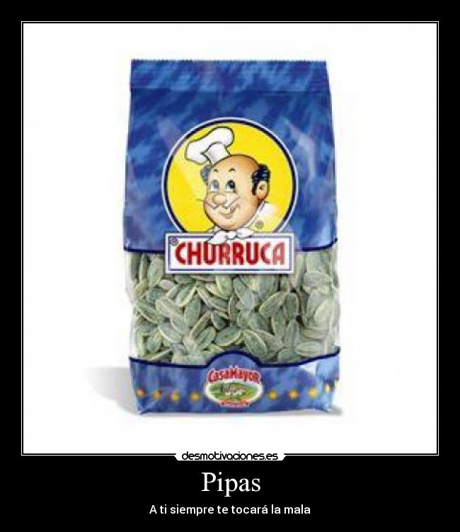 Pipas - A ti siempre te tocará la mala