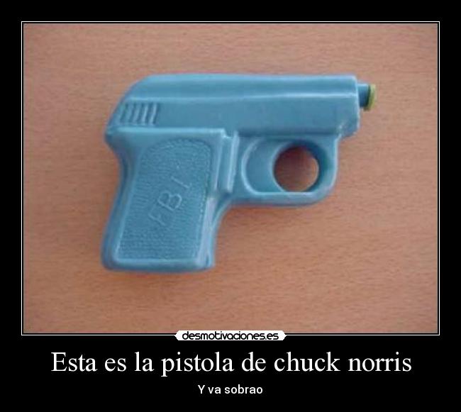 Esta es la pistola de chuck norris - Y va sobrao