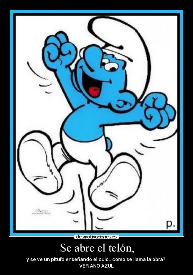Se abre el telón, - y se ve un pitufo enseñando el culo.. como se llama la obra? 
VER ANO AZUL